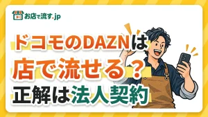 ドコモのDAZNは店で流せる？DAZN for docomo・ドコモMAXの法人契約と、店舗で流す正しい方法