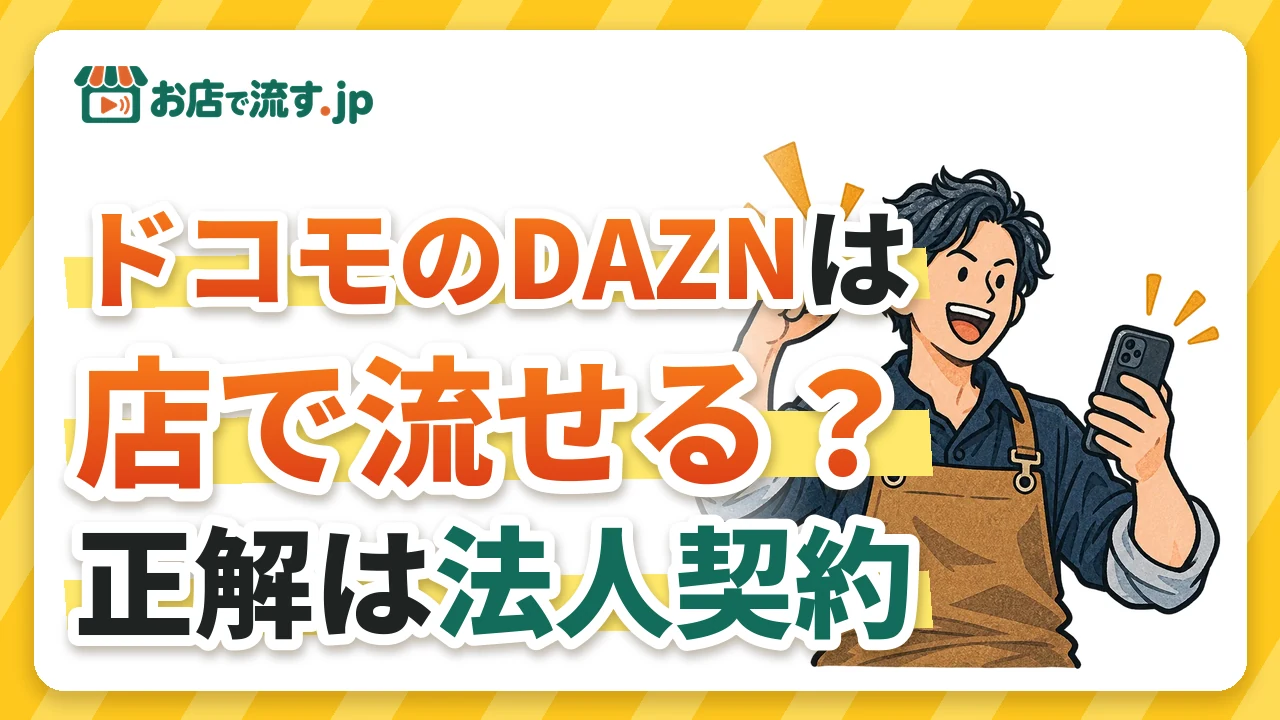 ドコモのDAZNは店で流せる?DAZN for docomo・ドコモMAXの法人契約と、店舗で流す正しい方法