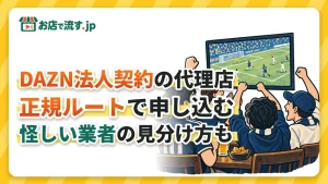 DAZN法人契約の代理店｜正規ルートで申し込めば最短1日、怪しい業者の見分け方も
