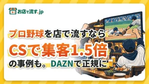 プロ野球をお店で流すならDAZN for BUSINESS｜クライマックスシリーズで集客1.5倍の事例も
